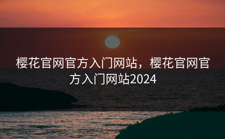 樱花官网官方入门网站,樱花官网官方入门网站2024 樱花官网官方入门网站,樱花官网官方入门网站2024