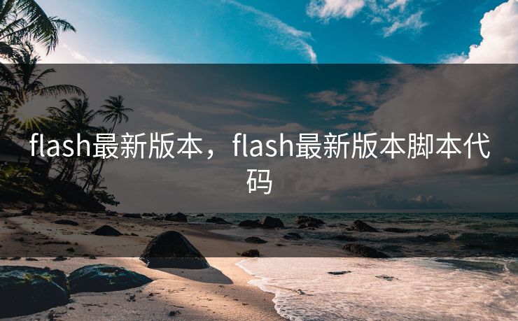 flash最新版本,flash最新版本脚本代码 flash最新版本,flash最新版本脚本代码