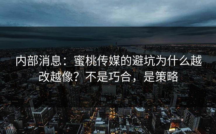 内部消息:蜜桃传媒的避坑为什么越改越像?不是巧合,是策略 内部消息:蜜桃传媒的避坑为什么越改越像?不是巧合,是策略