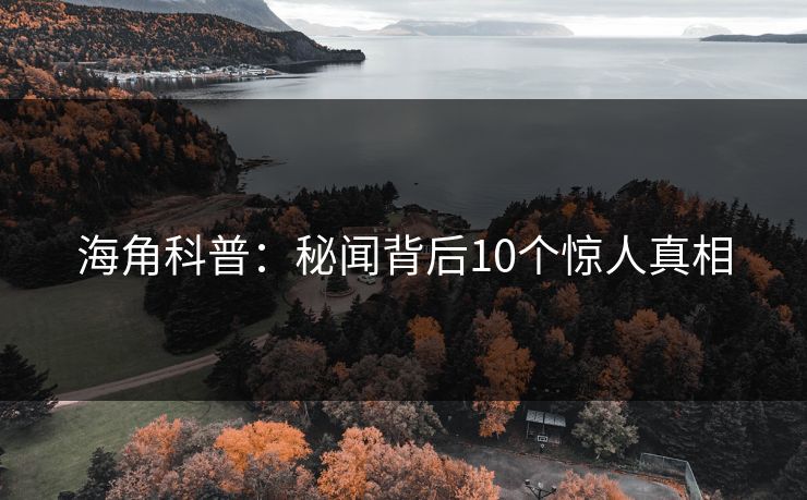 海角科普：秘闻背后10个惊人真相