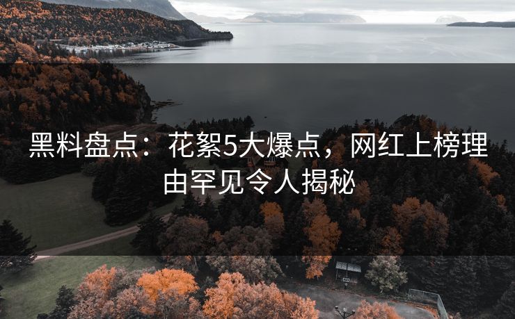 黑料盘点：花絮5大爆点，网红上榜理由罕见令人揭秘