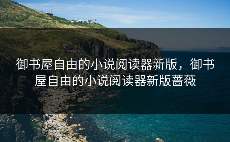 御书屋自由的小说阅读器新版，御书屋自由的小说阅读器新版蔷薇