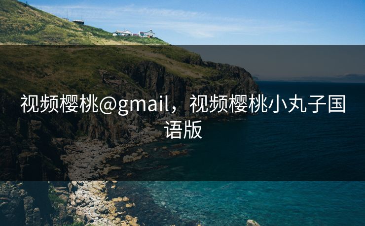 视频樱桃@gmail，视频樱桃小丸子国语版