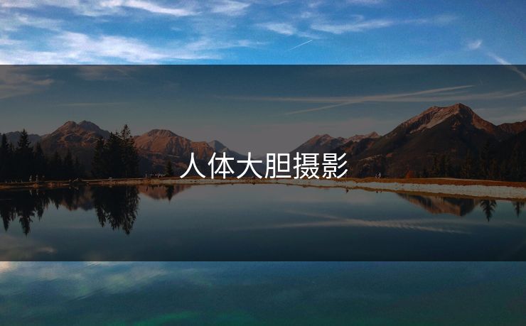 人体大胆摄影 人体大胆摄影