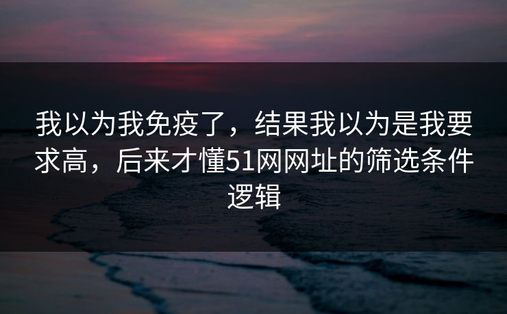 我以为我免疫了，结果我以为是我要求高，后来才懂51网网址的筛选条件逻辑